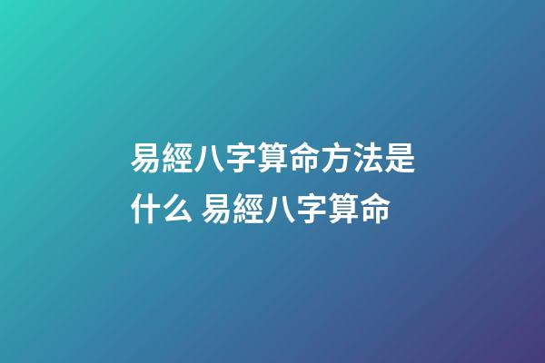易經八字算命方法是什么 易經八字算命